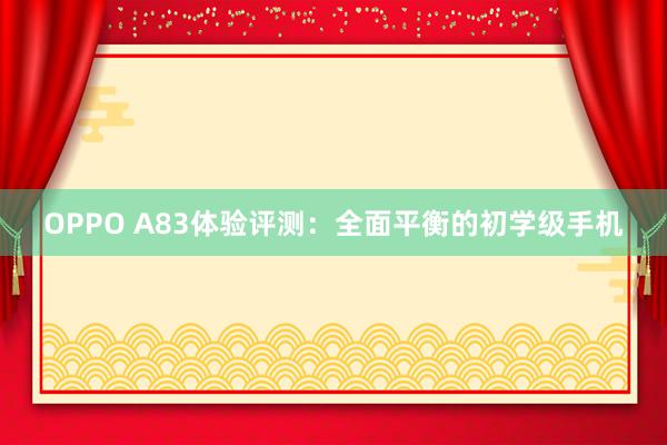 OPPO A83体验评测：全面平衡的初学级手机