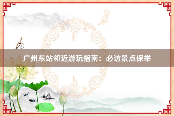 广州东站邻近游玩指南：必访景点保举